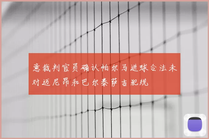 意裁判官员确认帕尔马进球合法未对迈尼昂和巴尔泰萨吉犯规