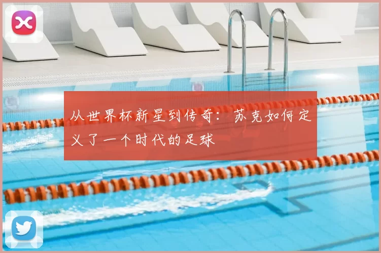 从世界杯新星到传奇:苏克如何定义了一个时代的足球