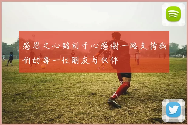 感恩之心铭刻于心感谢一路支持我们的每一位朋友与伙伴