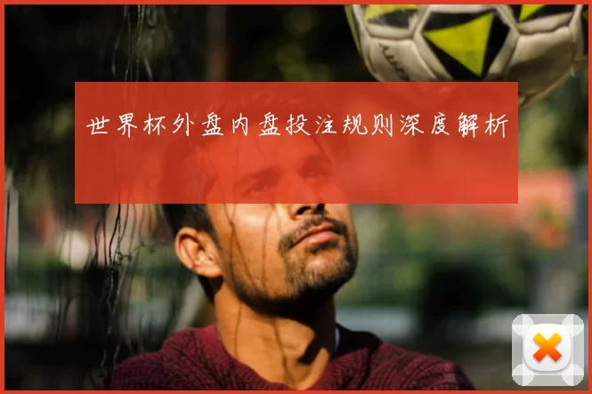 世界杯外盘内盘投注规则深度解析