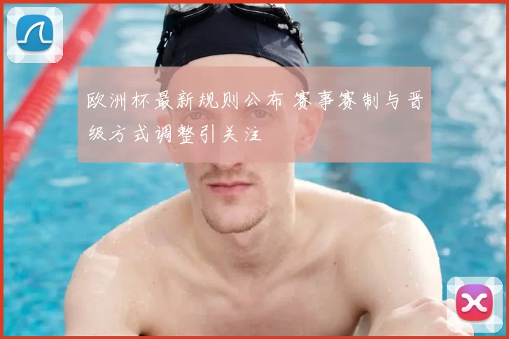 欧洲杯最新规则公布 赛事赛制与晋级方式调整引关注