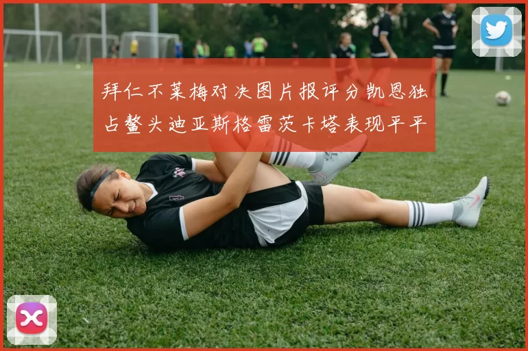 拜仁不莱梅对决图片报评分凯恩独占鳌头迪亚斯格雷茨卡塔表现平平