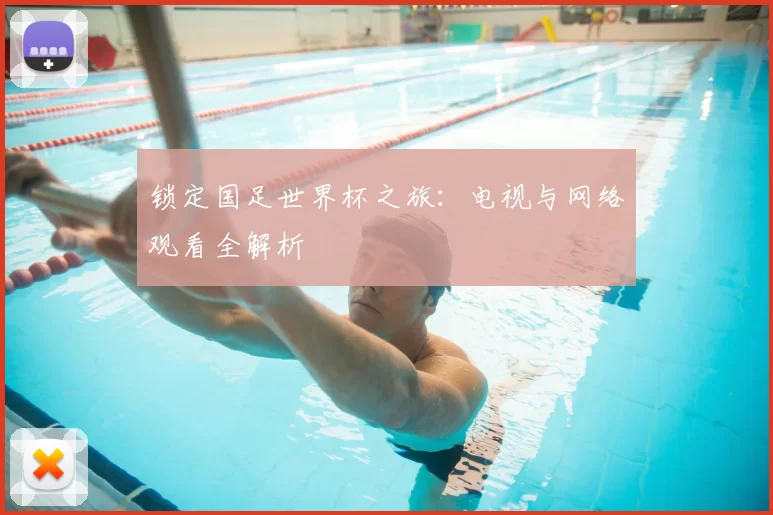 锁定国足世界杯之旅:电视与网络观看全解析