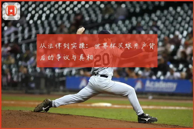 从法律到实操：世界杯买球开户背后的争议与真相