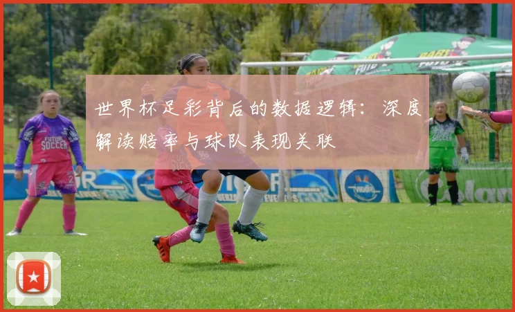 世界杯足彩背后的数据逻辑：深度解读赔率与球队表现关联