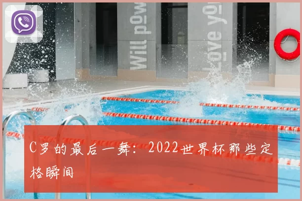 C罗的最后一舞：2022世界杯那些定格瞬间