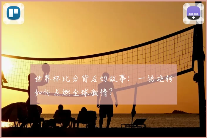 世界杯比分背后的故事：一场逆转如何点燃全球激情？