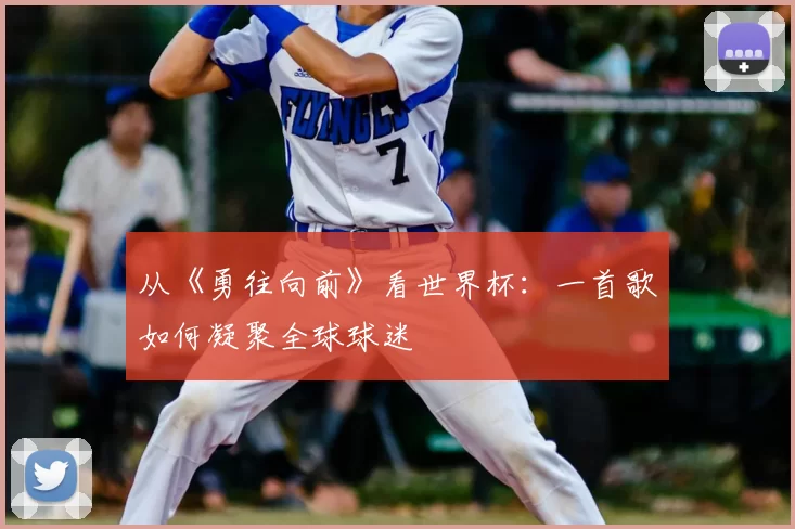 从《勇往向前》看世界杯：一首歌如何凝聚全球球迷