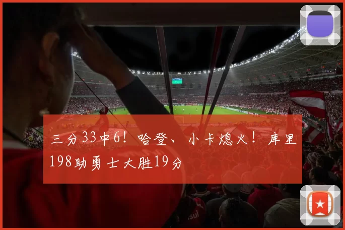 三分33中6!哈登、小卡熄火!库里198助勇士大胜19分