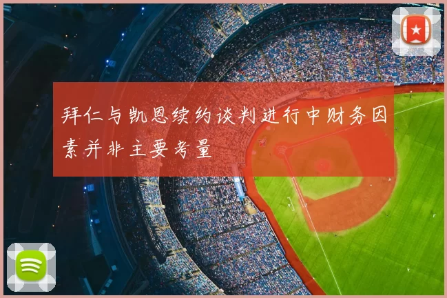 拜仁与凯恩续约谈判进行中财务因素并非主要考量
