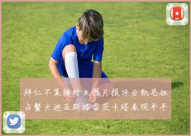 拜仁不莱梅对决图片报评分凯恩独占鳌头迪亚斯格雷茨卡塔表现平平