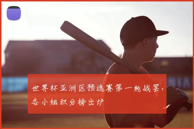 世界杯亚洲区预选赛第一轮战罢,各小组积分榜出炉